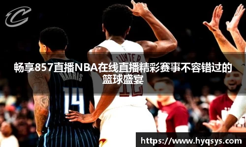 /uploads/images/20250924/chang-xiang-857-zhi-bo-NBA-zai-xian-zhi-bo-jing-cai-sai-shi-bu-rong-cuo-guo-de-lan-qiu-sheng-yan.webp